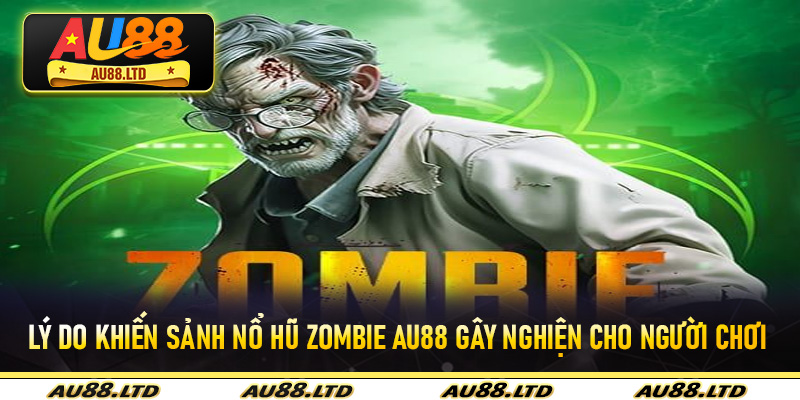 Lý do khiến sảnh Nổ Hũ Zombie Au88 gây nghiện cho người chơi